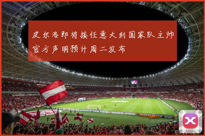 皮尔洛即将接任意大利国家队主帅官方声明预计周二发布