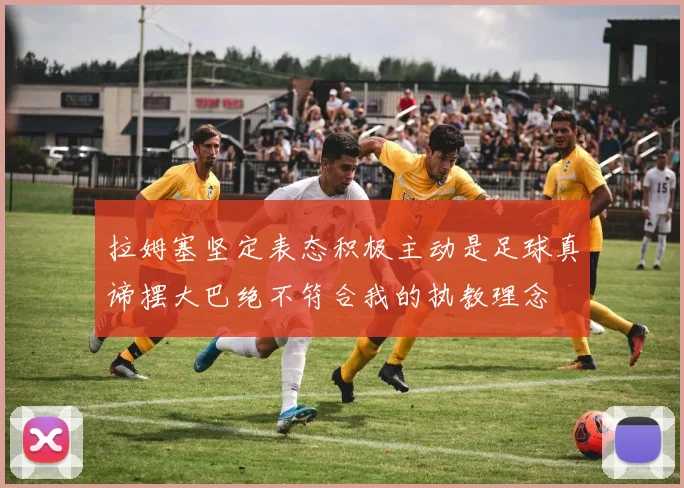 拉姆塞坚定表态积极主动是足球真谛摆大巴绝不符合我的执教理念